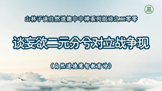 《山林子谈自然道德中中禅系列组诗》200【谈妄欲二元分兮对立战争现】鹤清工作室