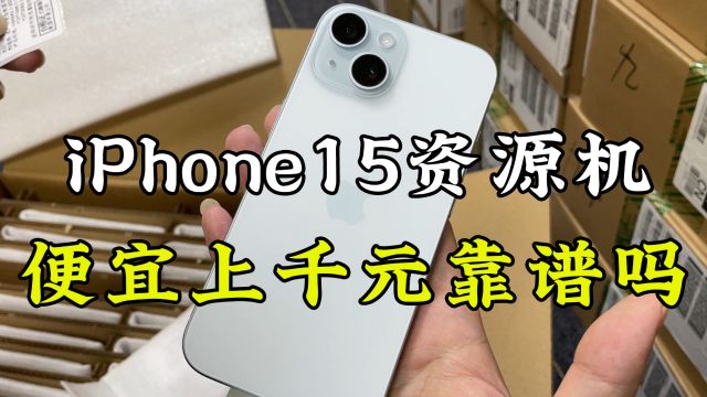 华强北iPhone15资源机到货几十万台,便宜上千元到底靠谱吗?