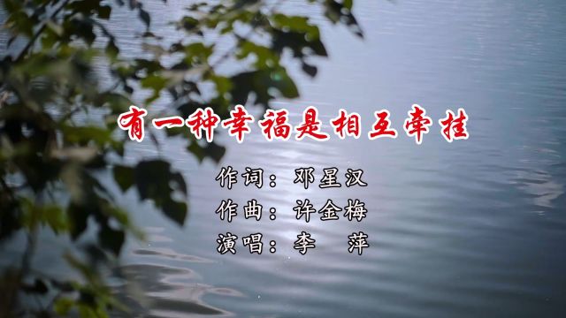 有一种幸福是相互牵挂 作词:邓星汉 作曲:许金梅 演唱:李萍 承制:芳华音乐