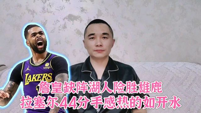 詹皇缺阵湖人险胜雄鹿!拉塞尔44分手感热的如开水一般