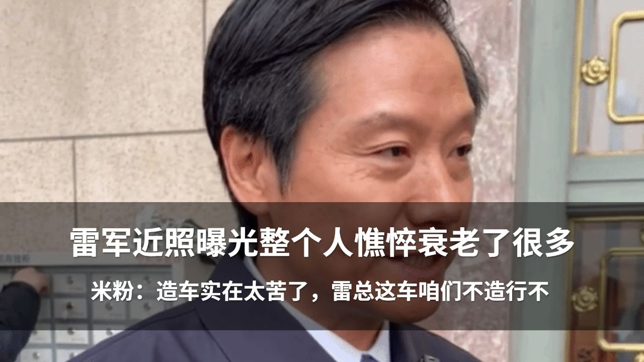 雷军近照曝光整个人憔悴衰老了很多,米粉:造车实在太苦了,雷总这车