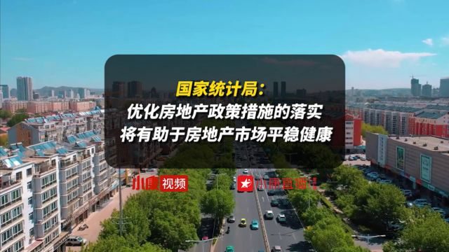 国家统计局:优化房地产政策措施的落实将有助于房地产市场平稳健康