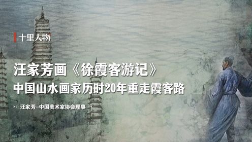 【十里人物】汪家芳画《徐霞客游记》 中国山水画家历时20年重走霞客路