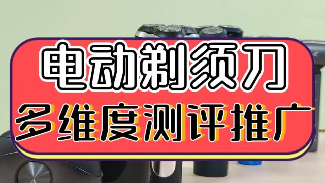 剃须刀怎么选好?六大宝藏产品多维度测评推广