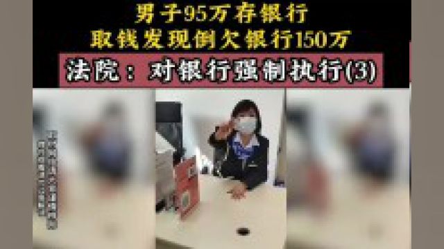 男子95万存银行,取钱发现倒欠银行150万,法院:对银行强制执行.社会百态 下集更精彩未完待续 3