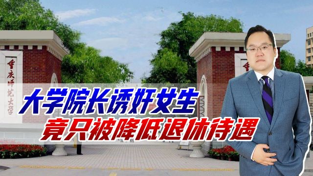 重庆某大学院长诱奸女生,学校竟只降低退休待遇,网友:这是犯罪