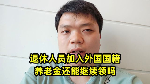 退休人员加入外国国籍,养老金还能继续领吗