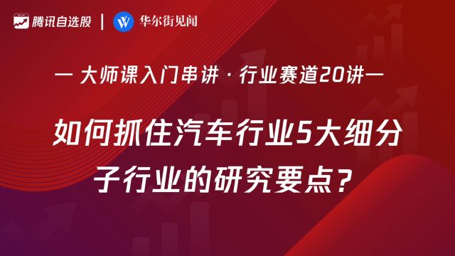 「入门串讲ⷨጤ𘚨𕛩“20讲」:如何抓住汽车行业5大细分子行业的研究要点?