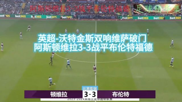 英超沃特金斯双响维萨破门 阿斯顿维拉33战平布伦特福德