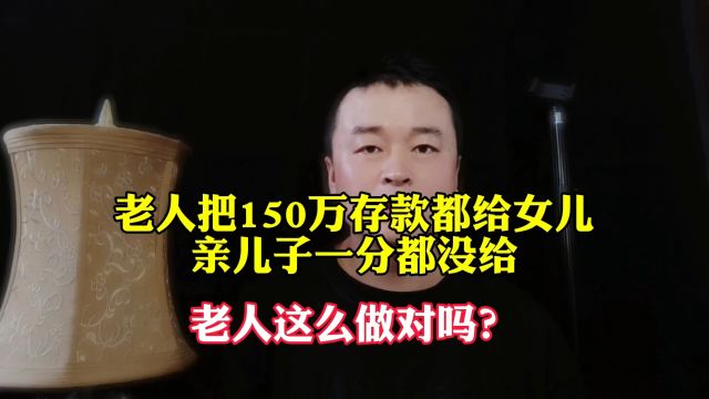 老人把150万存款都给了女儿亲儿子一分都没给