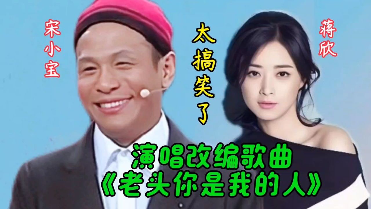 宋小宝&蒋欣搞笑演唱改编歌《老头你是我的人》太搞笑了令人捧腹