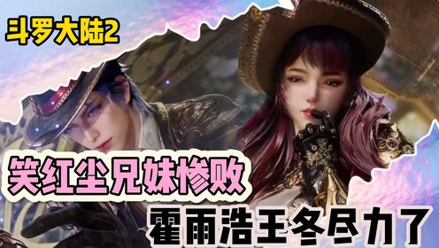 《绝世唐门》细节揭秘75:笑红尘兄妹惨败,霍雨浩王冬尽力了。_高清1080P在线观看平台_腾讯视频