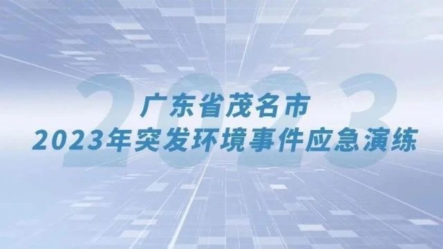 突发环境事件应急演练案例⑧ | 广东省茂名市2023年突发环境事件应急演练