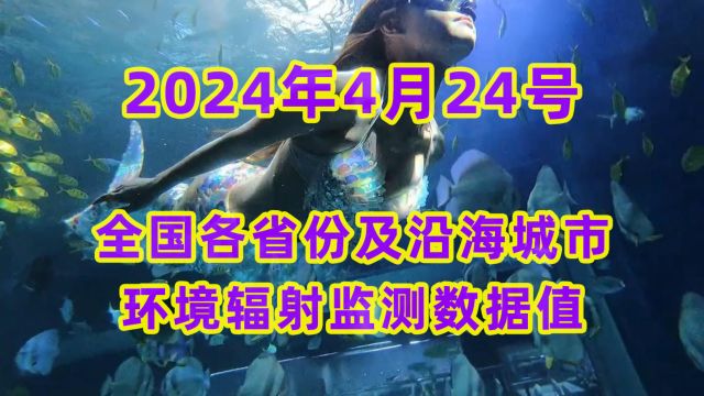 2024年4月24日全国各省份及沿海地区核辐射数据丨记得点赞+关注我们,我们将每日更新核辐射数据