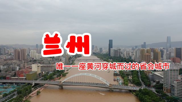 兰州,唯一一座黄河穿城而过的省会城市