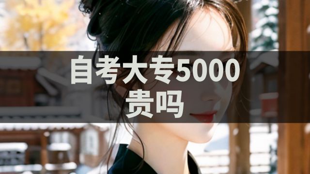 自考大专5000贵吗?小白必看