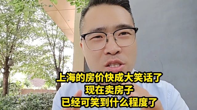 上海的房价快成大笑话了,现在卖房子?已经可笑到什么程度了