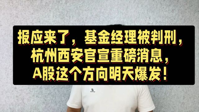 基金经理被判刑,杭州西安官宣重磅消息,A股这个方向明天爆发!