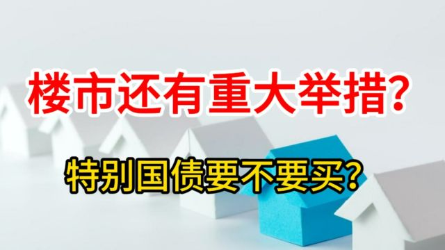 楼市还有重大举措?特别国债要不要买?