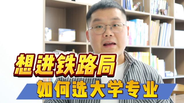 想进铁路部门,如何选大学和专业?