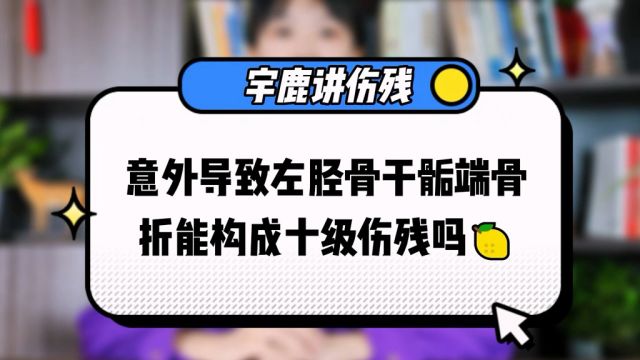 意外导致左胫骨干骺端骨折能构成十级伤残吗