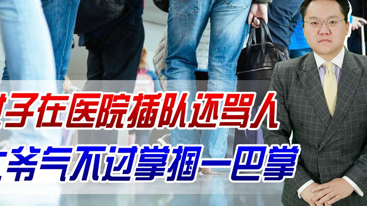 女子在医院插队还骂人,大爷气不过掌掴一巴掌,大爷会受处罚吗?