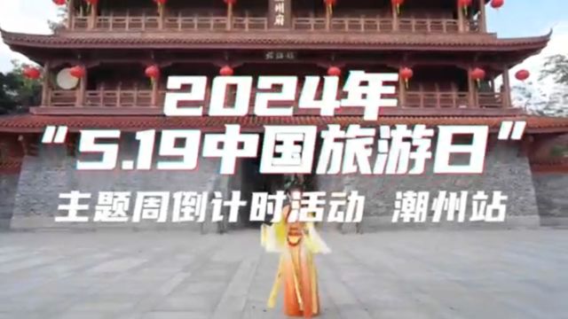 2024年“5ⷱ9中国旅游日” 主题周倒计时活动启动,潮州站等你来!