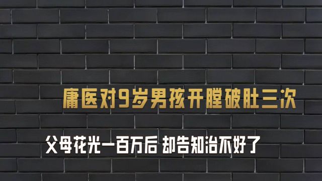 庸医对9岁男孩开膛破肚三次,父母花光一百万后却告知治不好了.