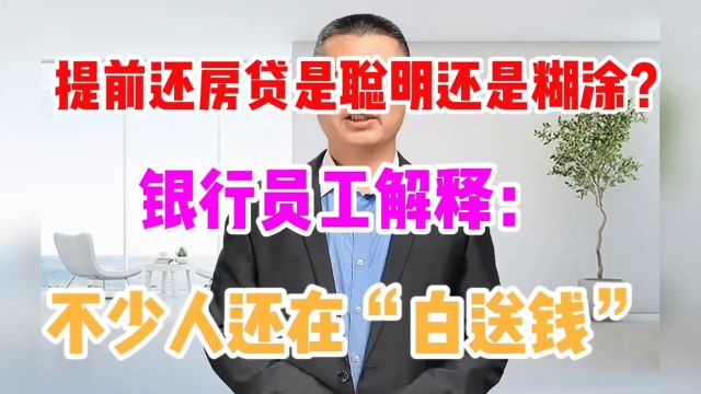 提前还房贷是聪明还是糊涂?银行员工:不少人还在“白送钱”