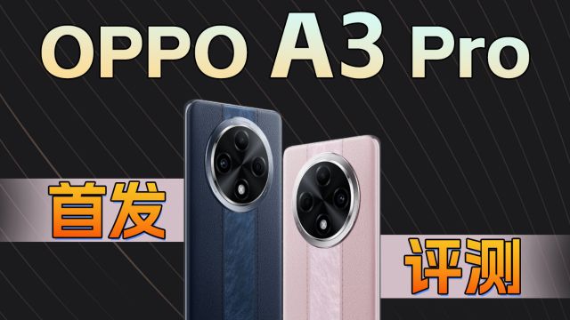 IP69满级防水,号称“耐用战神” OPPO A3 Pro首发评测