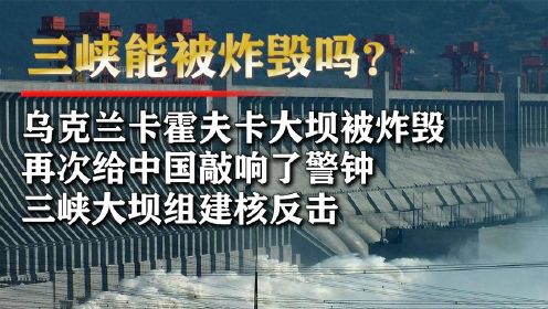 乌大坝被袭，再次给中国敲响警钟，三峡大坝防御升级刻不容缓