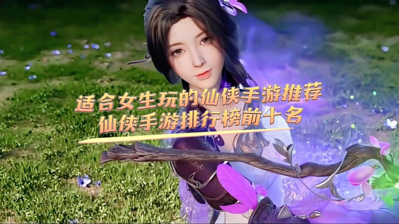 适合女生玩的仙侠手游推荐,画质唯美的仙侠手游排行榜前十名