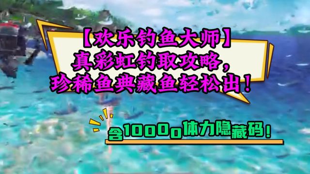 【欢乐钓鱼大师】真彩虹钓取攻略,珍稀鱼典藏鱼轻松出!含10000体力隐藏码!