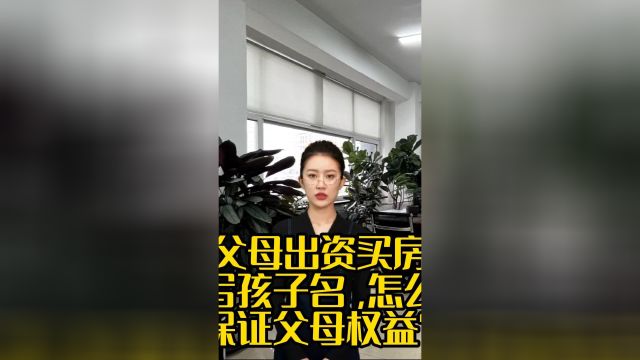 父母出资买房写孩子名,怎么保证父母权益?