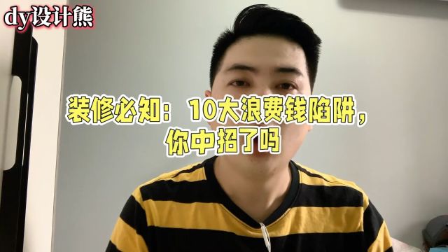 装修必须清楚这10大浪费钱的陷阱,小伙一一列举,你家中招了吗?