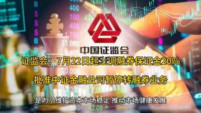 证监会:7月22日起上调融券保证金20%,批准中证金融公司暂停转融券业务