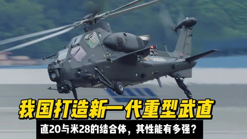 我国打造新一代重型武直，直20与米28的结合体，其性能有多强？_高清1080P在线观看平台_腾讯视频
