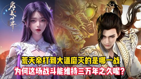 完美世界：荒天帝打到大道磨灭的是哪一战？为何这场战斗能维持三万年之久呢？_高清1080P在线观看平台_腾讯视频