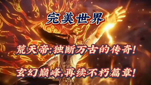完美世界:荒天帝:独断万古的传奇!玄幻巅峰,再续不朽篇章!_高清1080P在线观看平台_腾讯视频