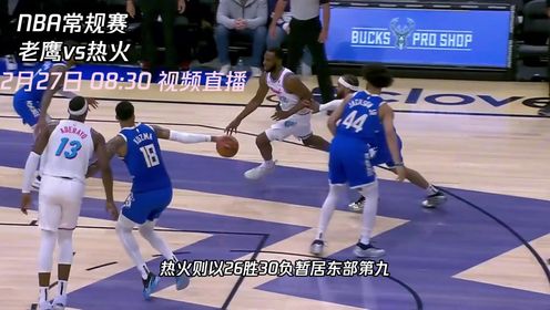 《迈阿密热火》2月27日视频直播老鹰vs热火 两队三番战热火能否主场成功复仇