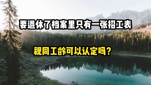 要退休了,档案里只有一张招工表,视同工龄可以认定吗?