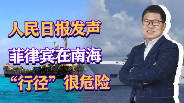 人民日报发声:菲律宾在南海“行径”非常危险,传达警告信号?