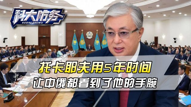 邻国政坛一夜变天,托卡耶夫用5年时间,让中俄都看到了他的手腕