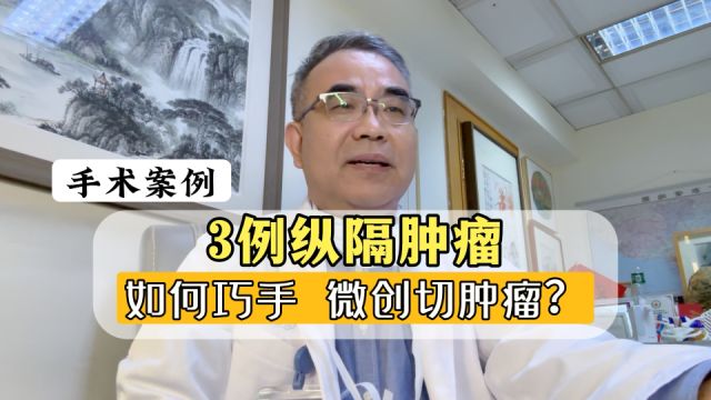 手术案例:肿瘤该不该微创?3例纵隔肿瘤分享,巧摘瘤子