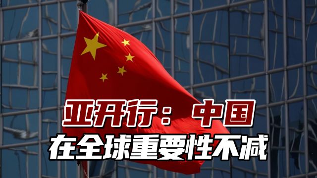 亚开行:中国在全球重要性不减,“脱钩论”夸张片面