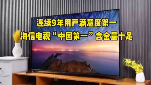 连续9年用户满意度第一,海信电视“中国第一”含金量十足