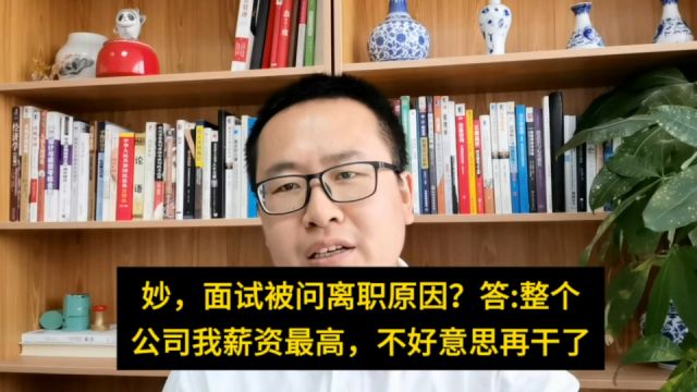 妙,面试被问离职原因?答:整个公司我薪资最高,不好意思再干了