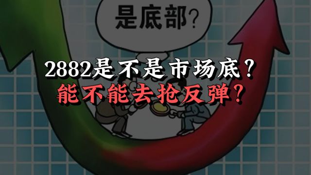 2882是不是市场底?能不能去抢反弹