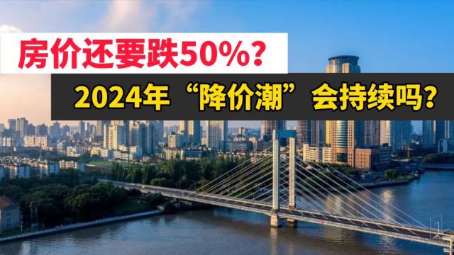 房价至少还要跌50%?2024年降价潮会持续吗