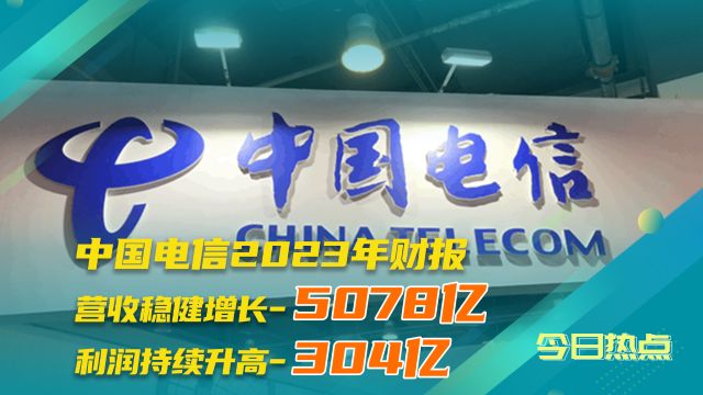 中国电信2023年营收5078亿元,净利润304亿元